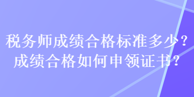 稅務師成績合格標準多少？成績合格如何申領證書？