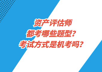 資產(chǎn)評(píng)估師都考哪些題型？考試方式是機(jī)考嗎？