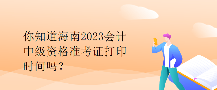 你知道海南2023會計(jì)中級資格準(zhǔn)考證打印時(shí)間嗎？