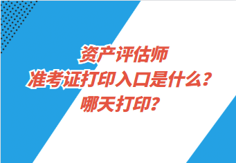 資產(chǎn)評估師準(zhǔn)考證打印入口是什么？哪天打??？