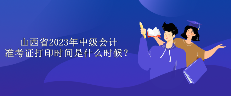 山西省2023年中級會計準考證打印時間是什么時候？