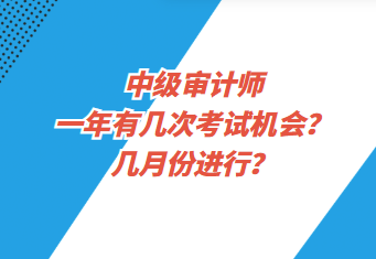 中級(jí)審計(jì)師一年有幾次考試機(jī)會(huì)？幾月份進(jìn)行？