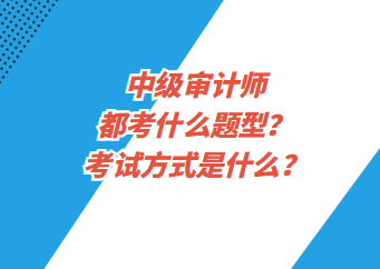 中級審計師都考什么題型？考試方式是什么？