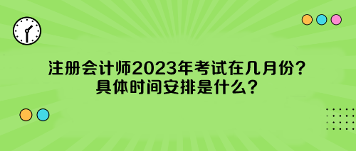 注冊(cè)會(huì)計(jì)師2023年考試在幾月份？具體時(shí)間安排是什么？