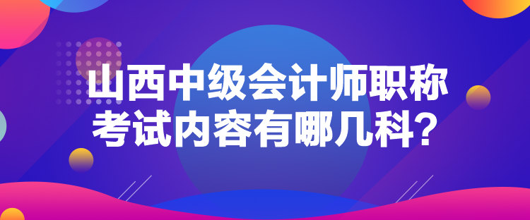 山西中級(jí)會(huì)計(jì)師職稱考試內(nèi)容有哪幾科？