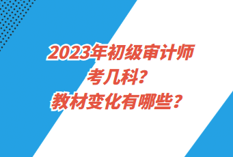 2023年初級審計師考幾科？教材變化有哪些？