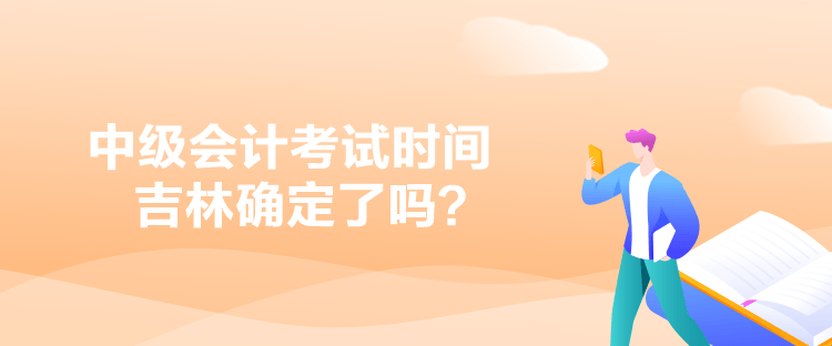 中級(jí)會(huì)計(jì)考試時(shí)間吉林確定了嗎？