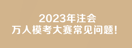 【答疑】2023年注會萬人模考大賽常見問題！