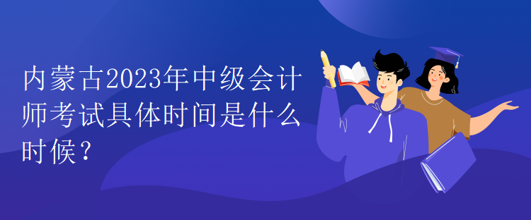 內(nèi)蒙古2023年中級會計師考試具體時間是什么時候？