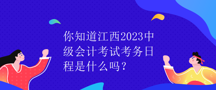 你知道江西2023中級(jí)會(huì)計(jì)考試考務(wù)日程是什么嗎？