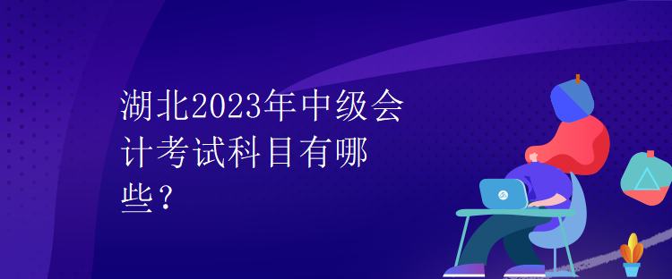 湖北2023年中級會計考試科目有哪些？