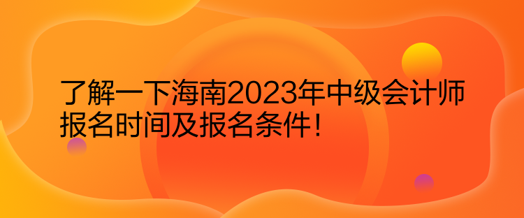 了解一下海南2023年中級(jí)會(huì)計(jì)師報(bào)名時(shí)間及報(bào)名條件！