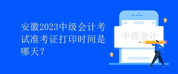 安徽2023中級(jí)會(huì)計(jì)考試準(zhǔn)考證打印時(shí)間是哪天？