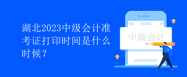 湖北2023中級會計(jì)準(zhǔn)考證打印時(shí)間是什么時(shí)候？