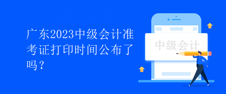 廣東2023中級會計準考證打印時間公布了嗎？