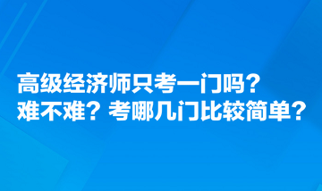 高級經(jīng)濟師只考一門嗎？難不難？考哪幾門比較簡單？