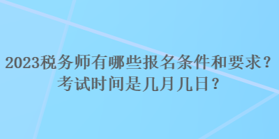 2023稅務(wù)師有哪些報名條件和要求？考試時間是幾月幾日？