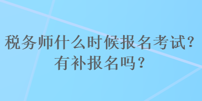 稅務(wù)師什么時(shí)候報(bào)名考試？有補(bǔ)報(bào)名嗎？