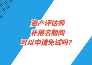 資產(chǎn)評估師補報名期間可以申請免試嗎？