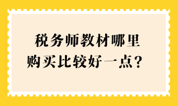 稅務(wù)師教材哪里購(gòu)買比較好一點(diǎn)？