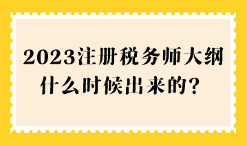 2023注冊(cè)稅務(wù)師大綱什么時(shí)候出來(lái)的？