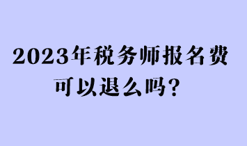 2023年稅務(wù)師報(bào)名費(fèi)可以退么嗎？