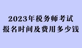 2023年稅務(wù)師考試報名時間及費用多少錢