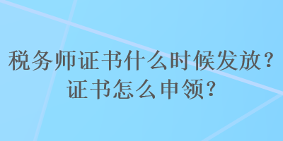 稅務(wù)師證書什么時候發(fā)放？證書怎么申領(lǐng)？