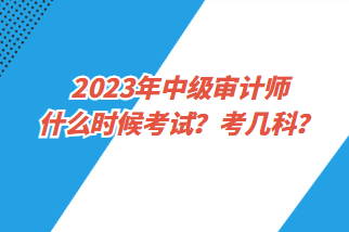 2023年中級審計師什么時候考試？考幾科？