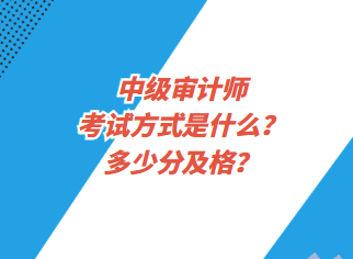 中級(jí)審計(jì)師考試方式是什么？多少分及格？