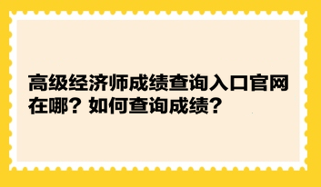 高級經濟師成績查詢入口官網在哪？如何查詢成績？