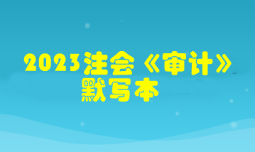 【默寫本】2023注會(huì)《審計(jì)》默寫本 邊寫邊背更高效！