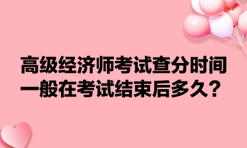 高級經(jīng)濟師考試查分時間一般在考試結(jié)束后多久？