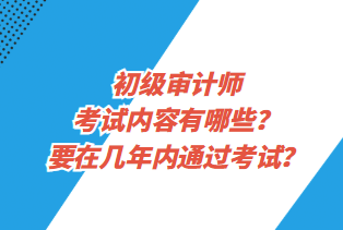 初級(jí)審計(jì)師考試內(nèi)容有哪些？要在幾年內(nèi)通過(guò)考試？