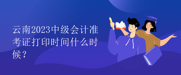 云南2023中級(jí)會(huì)計(jì)準(zhǔn)考證打印時(shí)間什么時(shí)候？