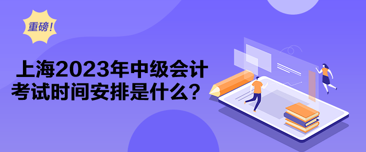 上海2023年中級會計考試時間安排是什么？