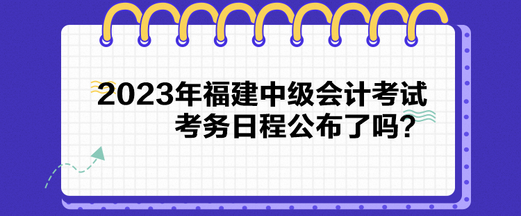 2023年福建中級會計考試考務日程公布了嗎？