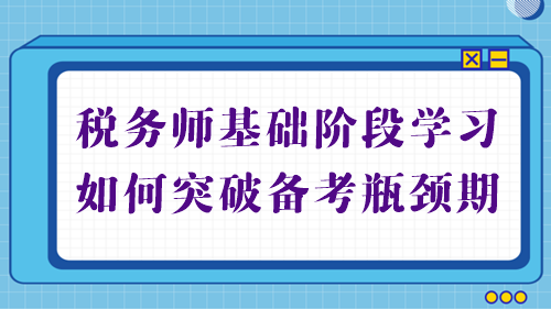 稅務(wù)師基礎(chǔ)備考進(jìn)行中 學(xué)習(xí)不順利？幫你突破備考瓶頸期！