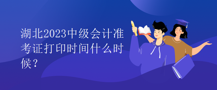 湖北2023中級會計準(zhǔn)考證打印時間什么時候？