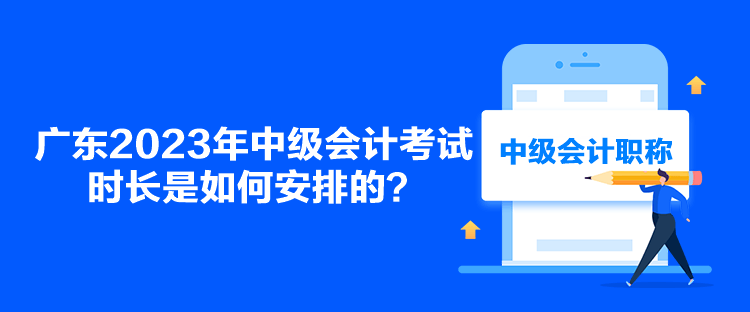 廣東2023年中級會計(jì)考試時(shí)長是如何安排的？