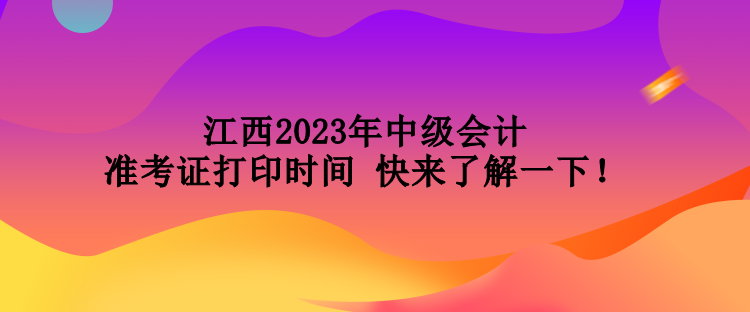 江西2023年中級會計(jì)準(zhǔn)考證打印時(shí)間 快來了解一下！