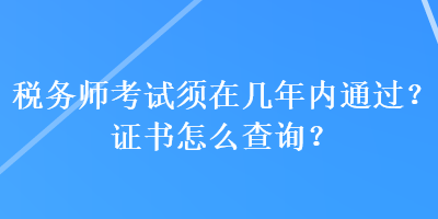 稅務師考試須在幾年內(nèi)通過？證書怎么查詢？