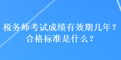 稅務師考試成績有效期幾年？合格標準是什么？