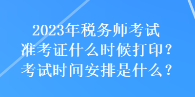 2023年稅務(wù)師考試準(zhǔn)考證什么時候打印？考試時間安排是什么？