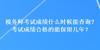 稅務(wù)師考試成績什么時(shí)候能查詢？考試成績合格的能保留幾年？