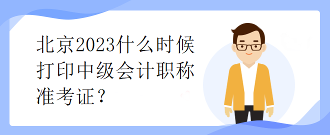 北京2023什么時候打印中級會計職稱準考證？