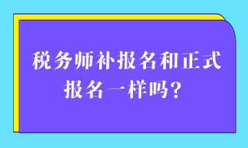 稅務(wù)師補(bǔ)報名和正式報名一樣嗎？