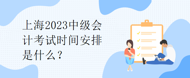 上海2023中級(jí)會(huì)計(jì)考試時(shí)間安排是什么？