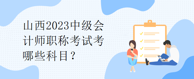 山西2023中級會計師職稱考試考哪些科目？