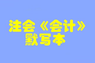 【默寫本】2023注會《會計(jì)》默寫本 邊寫邊背更高效！